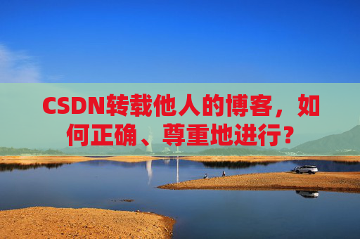 CSDN转载他人的博客,如何正确、尊重地进行?