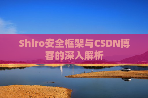Shiro安全框架与CSDN博客的深入解析